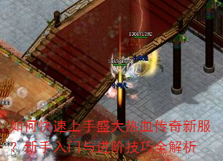 如何快速上手盛大热血传奇新服?新手入门与进阶技巧全解析 如何快速上手盛大热血传奇新服?新手入门与进阶技巧全解析