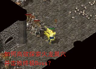 如何高效探索火龙巢穴并击败终极Boss? 如何高效探索火龙巢穴并击败终极Boss?