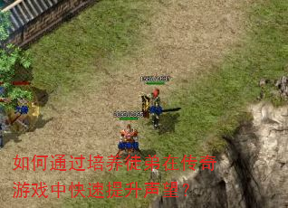 如何通过培养徒弟在传奇游戏中快速提升声望? 如何通过培养徒弟在传奇游戏中快速提升声望?