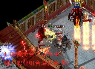 1.80传奇合击版本中,哪个职业组合堪称最强? 1.80传奇合击版本中,哪个职业组合堪称最强?