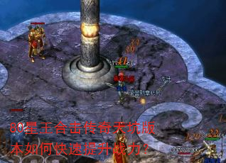 80星王合击传奇天坑版本如何快速提升战力? 80星王合击传奇天坑版本如何快速提升战力?