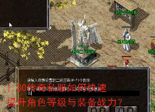 1.80传奇私服如何快速提升角色等级与装备战力? 1.80传奇私服如何快速提升角色等级与装备战力?