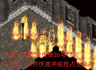 火云录单职业传奇26号17.00开服,如何快速冲级抢占先机? 火云录单职业传奇26号17.00开服,如何快速冲级抢占先机?