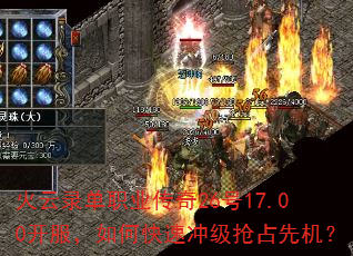 火云录单职业传奇26号17.00开服,如何快速冲级抢占先机? 火云录单职业传奇26号17.00开服,如何快速冲级抢占先机?