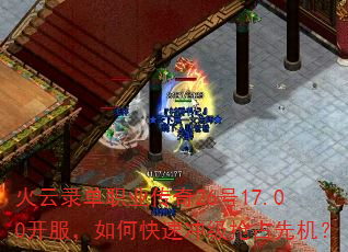 火云录单职业传奇26号17.00开服,如何快速冲级抢占先机? 火云录单职业传奇26号17.00开服,如何快速冲级抢占先机?