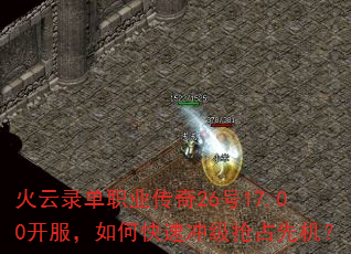 火云录单职业传奇26号17.00开服,如何快速冲级抢占先机? 火云录单职业传奇26号17.00开服,如何快速冲级抢占先机?