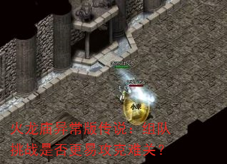 火龙庙异常版传说:组队挑战是否更易攻克难关? 火龙庙异常版传说:组队挑战是否更易攻克难关?