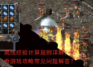 离线经验计算规则详解,传奇游戏攻略常见问题解答? 离线经验计算规则详解,传奇游戏攻略常见问题解答?