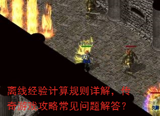 离线经验计算规则详解,传奇游戏攻略常见问题解答? 离线经验计算规则详解,传奇游戏攻略常见问题解答?