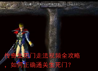 传奇生死门走法视频全攻略,如何正确通关生死门? 传奇生死门走法视频全攻略,如何正确通关生死门?