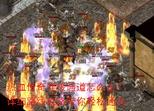 热血传奇连接通道怎么走?详细路线攻略带你轻松通关 热血传奇连接通道怎么走?详细路线攻略带你轻松通关
