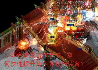 1.80合击复古传奇中,如何快速提升角色等级与装备? 1.80合击复古传奇中,如何快速提升角色等级与装备?