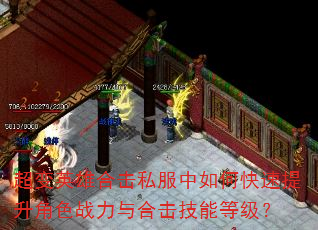超变英雄合击私服中如何快速提升角色战力与合击技能等级? 超变英雄合击私服中如何快速提升角色战力与合击技能等级?