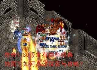 传奇1.80版本有哪些经典地图?如何高效探索与攻略? 传奇1.80版本有哪些经典地图?如何高效探索与攻略?