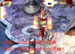 传奇1.80版本有哪些经典地图?如何高效探索与攻略? 传奇1.80版本有哪些经典地图?如何高效探索与攻略?