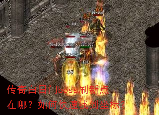 传奇白日门boss刷新点在哪?如何快速找到坐标? 传奇白日门boss刷新点在哪?如何快速找到坐标?