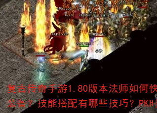 复古传奇手游1.80版本法师如何快速升级与获取装备?技能搭配有哪些技巧?PK时应注意什么? 复古传奇手游1.80版本法师如何快速升级与获取装备?技能搭配有哪些技巧?PK时应注意什么?