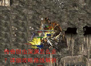 传奇钳虫深渊怎么走?详细攻略路线解析 传奇钳虫深渊怎么走?详细攻略路线解析