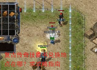 复古传奇技能书兑换地点在哪?求攻略指南 复古传奇技能书兑换地点在哪?求攻略指南