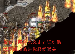 传奇封魔堡怎么走?详细路线图解攻略带你轻松通关 传奇封魔堡怎么走?详细路线图解攻略带你轻松通关