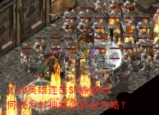 1.80英雄连击SF炼狱如何成为封神武的终极攻略? 1.80英雄连击SF炼狱如何成为封神武的终极攻略?