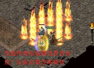 热血传奇私服赚钱是否合法?玩家必看攻略解析 热血传奇私服赚钱是否合法?玩家必看攻略解析