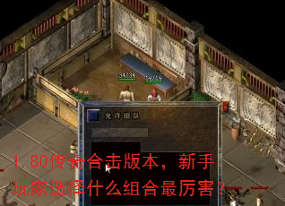 1.80传奇合击版本,新手玩家选择什么组合最厉害? 1.80传奇合击版本,新手玩家选择什么组合最厉害?