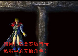 如何打造变态版传奇私服中的无敌角色? 如何打造变态版传奇私服中的无敌角色?