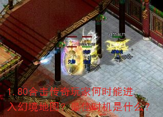 1.80合击传奇玩家何时能进入幻境地图?最佳时机是什么? 1.80合击传奇玩家何时能进入幻境地图?最佳时机是什么?