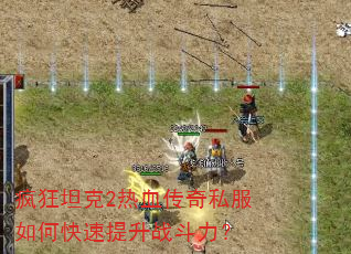 疯狂坦克2热血传奇私服如何快速提升战斗力? 疯狂坦克2热血传奇私服如何快速提升战斗力?