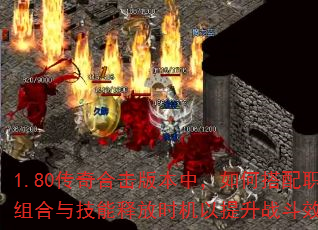 1.80传奇合击版本中,如何搭配职业组合与技能释放时机以提升战斗效率? 1.80传奇合击版本中,如何搭配职业组合与技能释放时机以提升战斗效率?