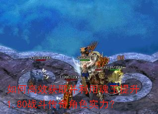 如何高效获取并利用魂玉提升1.80战斗传奇角色实力? 如何高效获取并利用魂玉提升1.80战斗传奇角色实力?