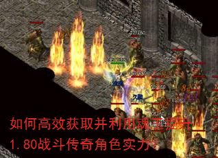 如何高效获取并利用魂玉提升1.80战斗传奇角色实力? 如何高效获取并利用魂玉提升1.80战斗传奇角色实力?